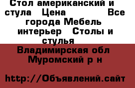 Стол американский и 2 стула › Цена ­ 14 000 - Все города Мебель, интерьер » Столы и стулья   . Владимирская обл.,Муромский р-н